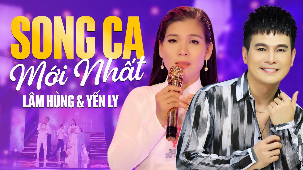 Song Ca LÂM HÙNG & YẾN LY Mới Nhất, Tuyển Tập Những Bản Song Ca Bolero Ăn Ý Nhất Của Lâm Hùng Yến Ly