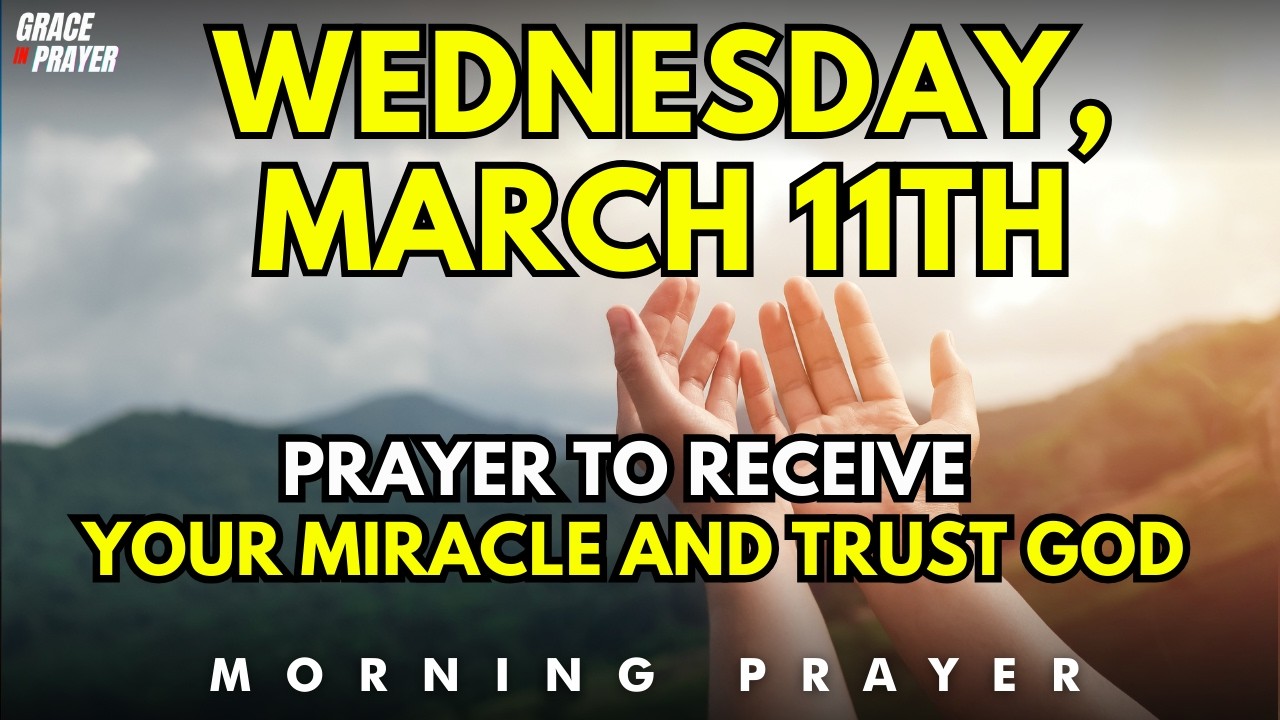Wednesday, March 11th | Morning Prayer to Receive Your Miracle and See God Move in Your Life Today