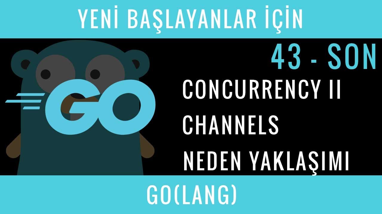 Yeni Başlayanlar İçin GO(LANG) : 43 - SON : Concurrency II, Channels, Neden?
