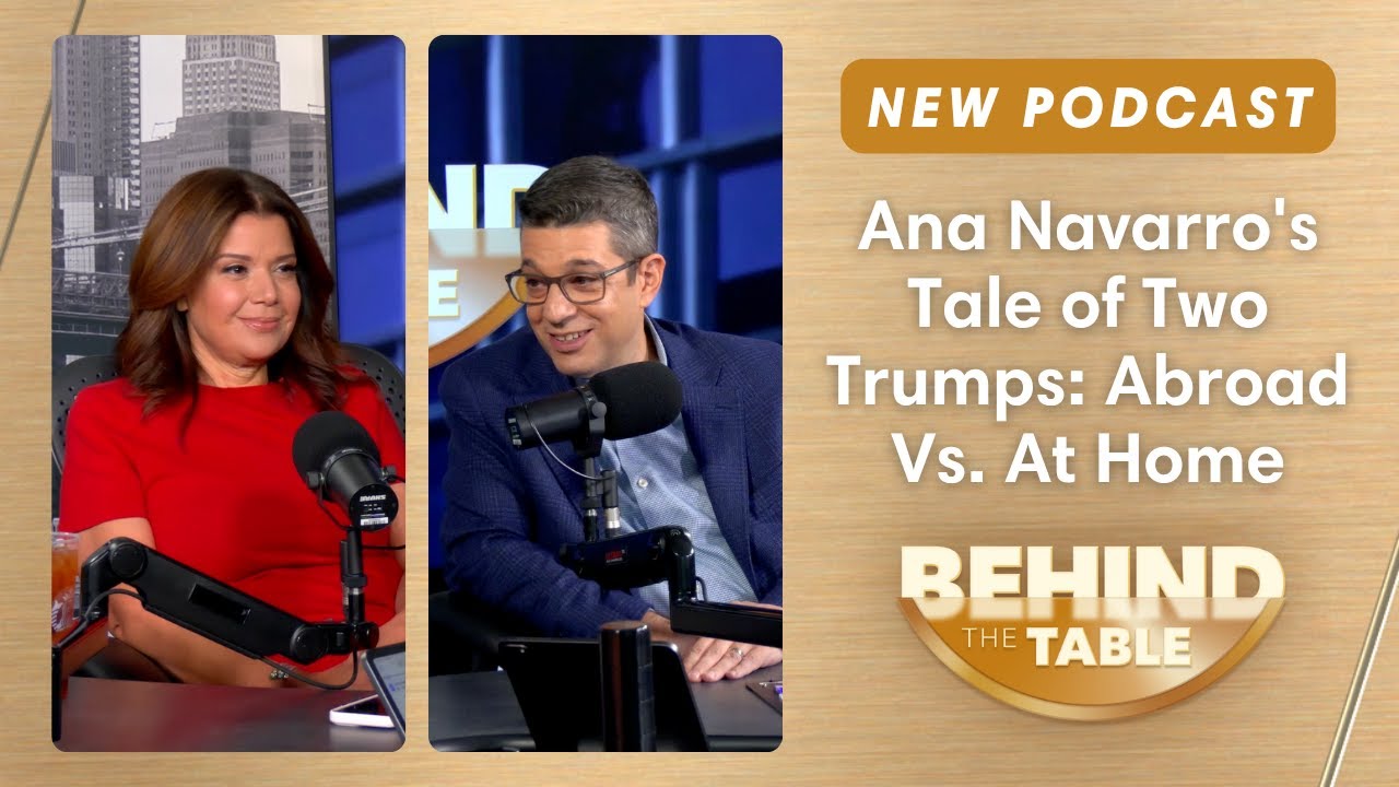 Ana Navarro's Tale of Two Trumps: Abroad Versus At Home | Behind the Table Podcast
