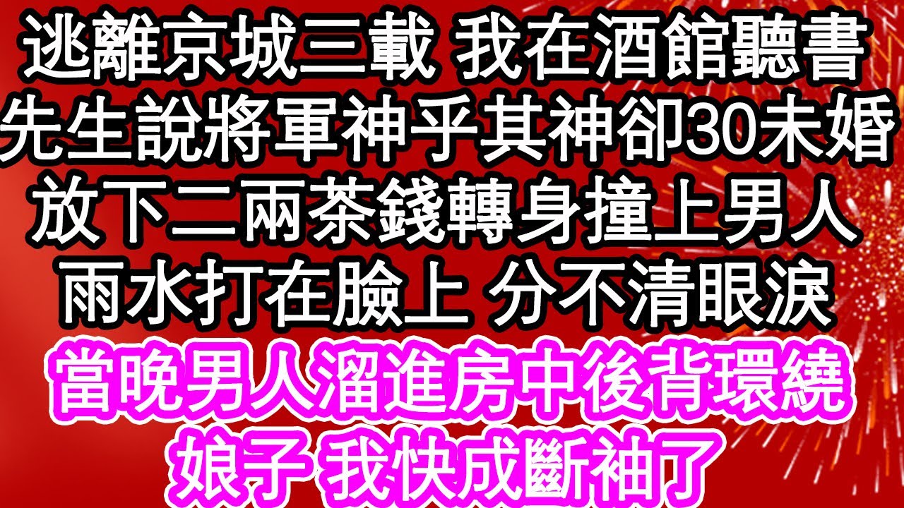 逃離京城三載 我在酒館聽書，先生說將軍神乎其神卻30未婚，放下二兩茶錢轉身撞上男人，雨水打在臉上 分不清眼淚，當晚男人溜進房中後背環繞，娘子 我快成斷袖了| #為人處世#生活經驗#情感故事#養老#退休