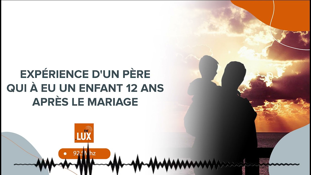 EXPÉRIENCE D'UN PÈRE QUI À EU UN ENFANT 12 ANS APRÈS LE MARIAGE