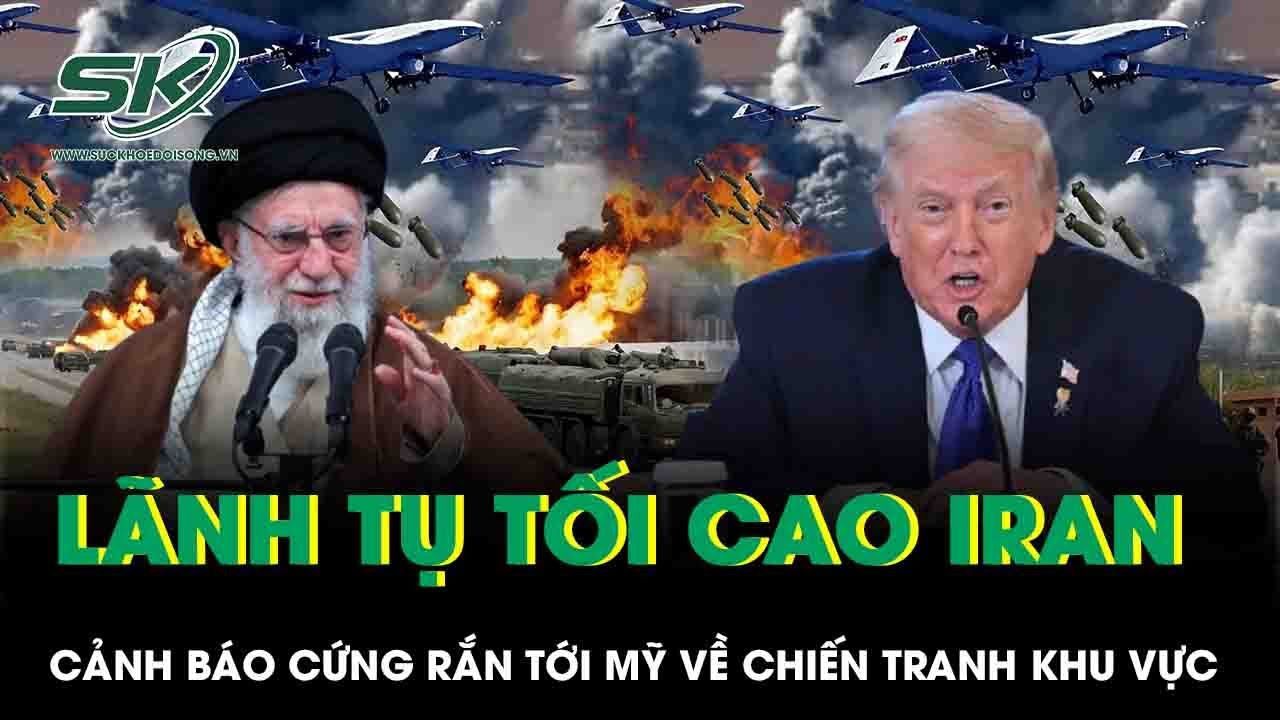 Lãnh tụ tối cao Iran cảnh báo Mỹ tấn công Tehran sẽ châm ngòi cuộc chiến tranh khu vực