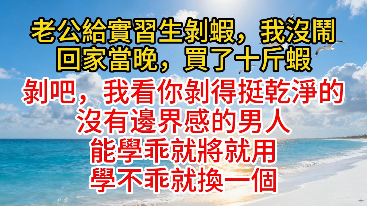 老公給實習生剝蝦，我沒鬧，回家當晚，買了十斤蝦：剝吧，我看你剝得挺乾淨的，沒有邊界感的男人，能學乖就將就用，學不乖就換一個#故事頻道 #愛情紀錄 #情感 #小说