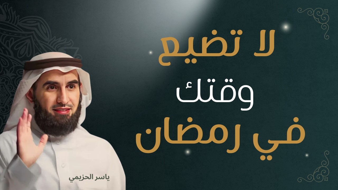 لا تضيع وقتك في رمضان: خطة دكتور ياسر الحزيمي لاستغلال الثواني