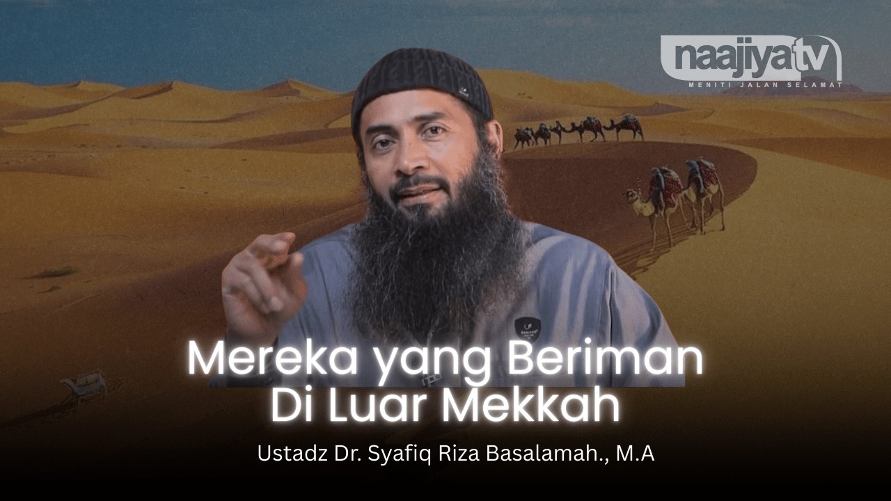 MEREKA YANG BERIMAN DI LUAR MEKKAH - Ustadz Dr. Syafiq Riza Basalamah., M.A