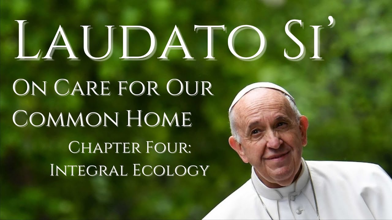 [Laudato Si] Chapter 4: Integral Ecology