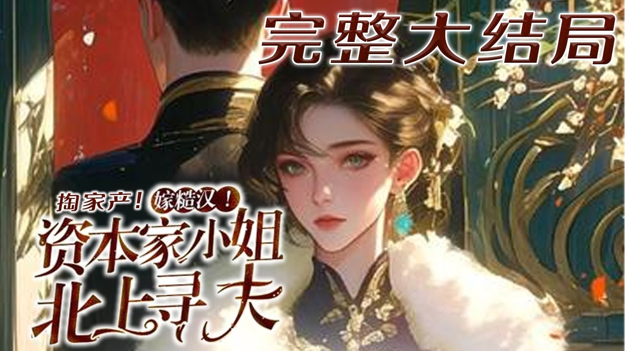 【完结】💕《掏家产！嫁糙汉！资本家小姐北上寻夫》穿成恶毒娇纵的资本家大小姐，瞧不上军官未婚夫，渣爹继母还想哄骗她签下财产转让协议？将亿万家财收入空间，北上去寻夫，从此军官丈夫追着宠！#小说