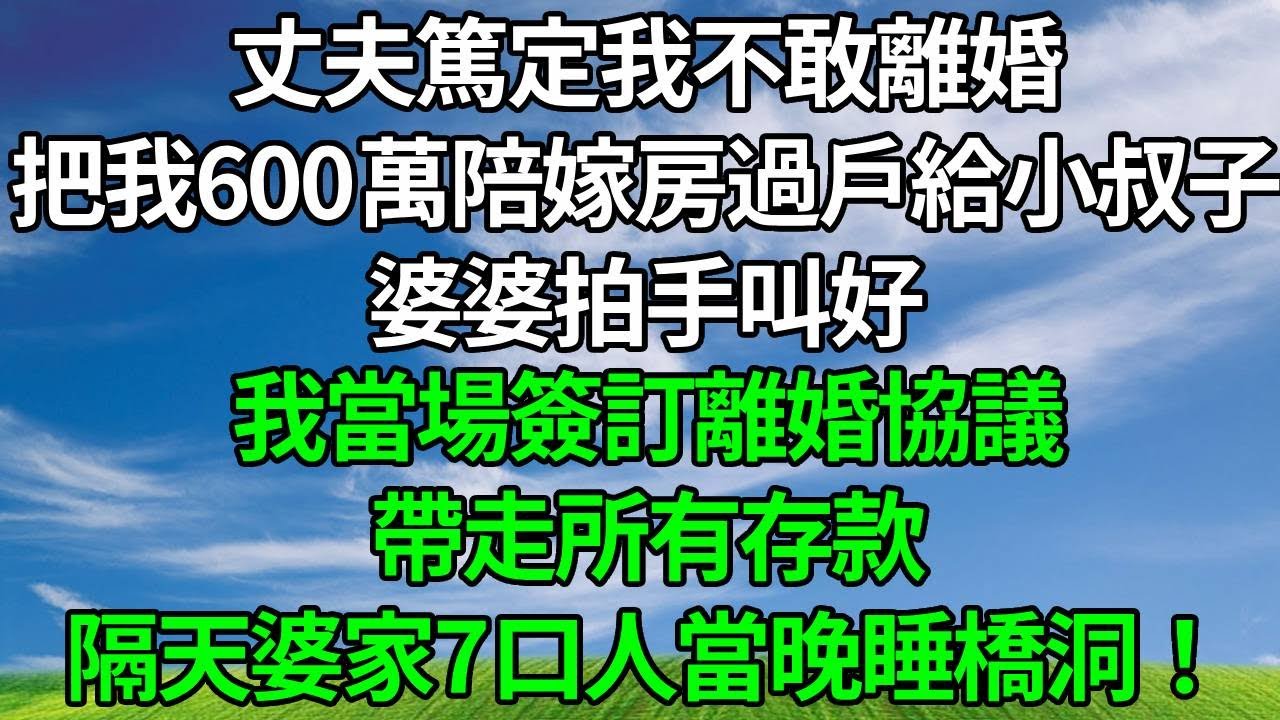 丈夫篤定我不敢離婚，把我600萬陪嫁房過戶給小叔子，婆婆拍手叫好！我當場簽訂離婚協議，帶走所有存款，隔天婆家7口人當晚睡橋洞！#人生感悟 #故事分享 #打脸