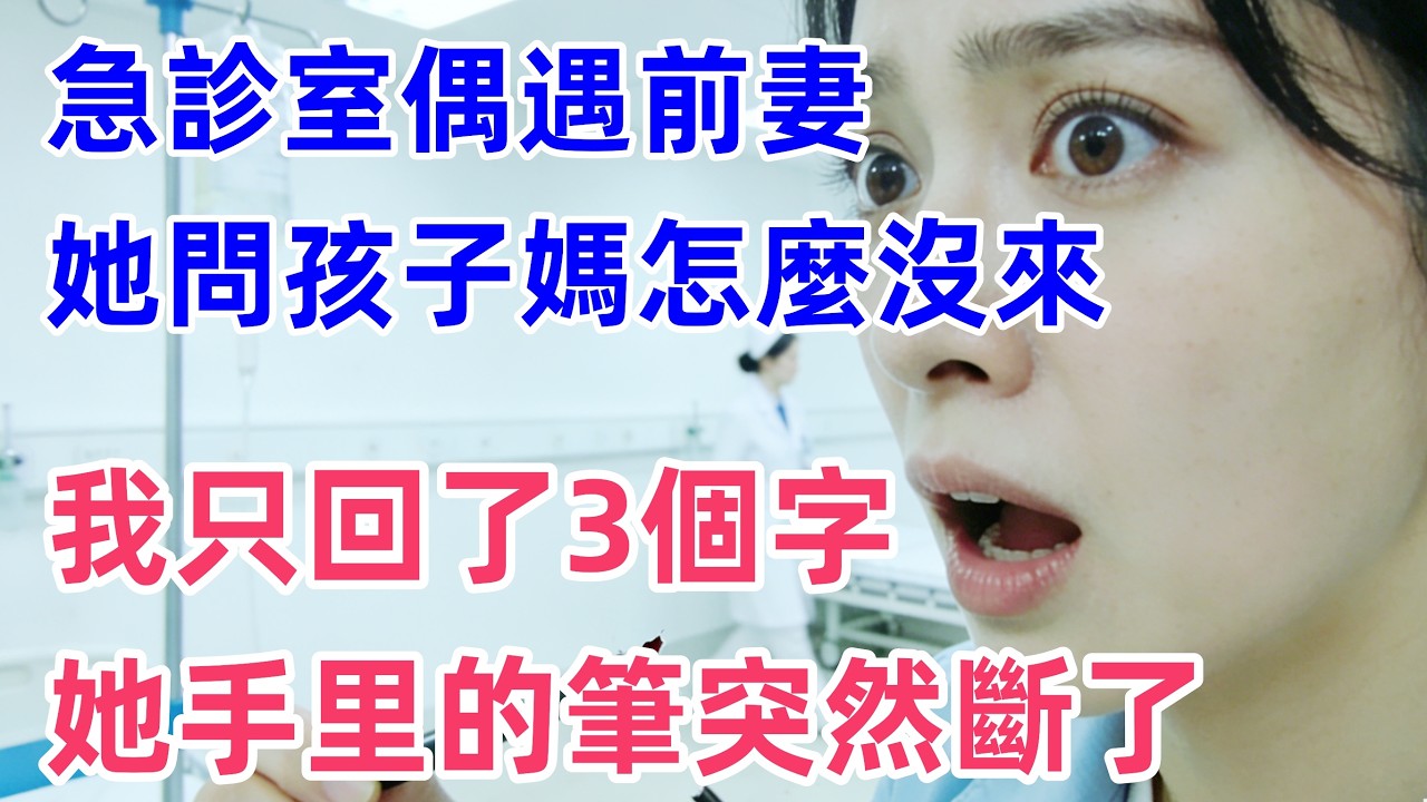 急診室偶遇前妻，她問孩子媽怎麼沒來，我回了三個字，她手裡的筆突然斷了！！【惠美悄悄话】