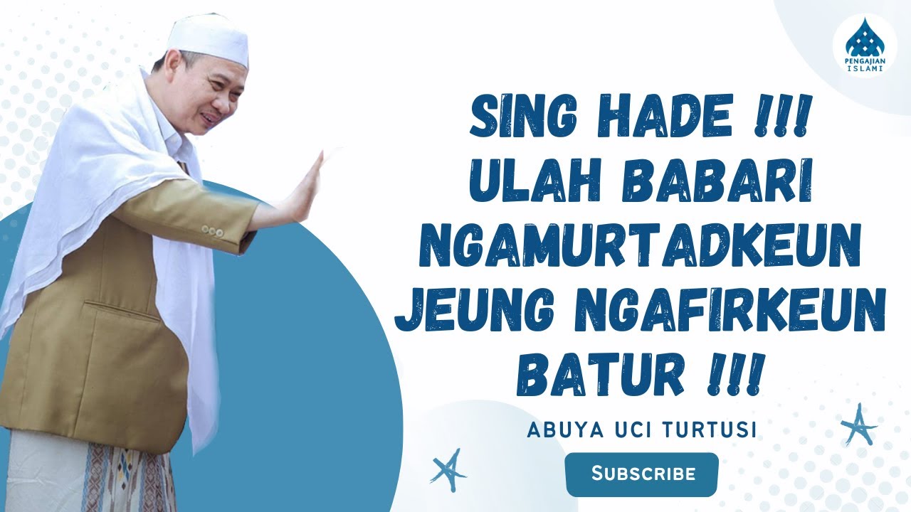 SING HADE ULAH BABARI NGAMURTADKEUN JEUNG NGAFIRKEUN BATUR - ABUYA UCI