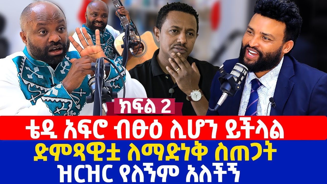 ቴዲ አፍሮ ብፁዕ ሊሆን ይችላል | ድምጻዊቷ ለማድነቅ ስጠጋት ዝርዝር የለኝም አለችኝ | ክፍል 2