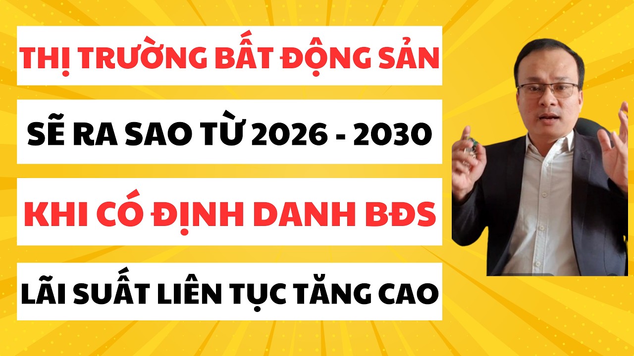 Thị Trường Bất Động Sản 2026- 2030 Sẽ Ra Sao.Khi Có Mã Định Danh Bất Động Sản, Lãi Suất Liên Tục