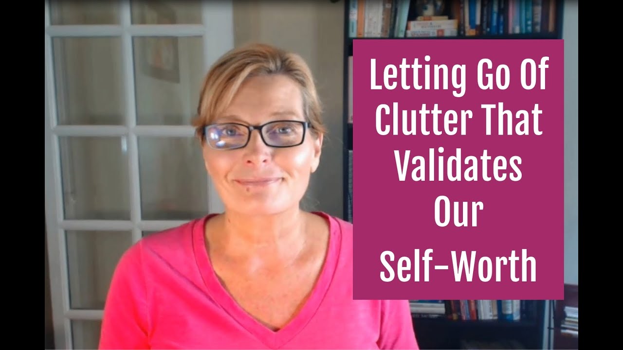 Letting Go Of Clutter That Validates Our Self-Worth | How Emotions Impact Clutter Clearing Series