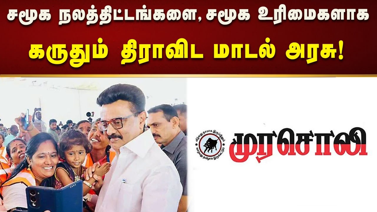 “சமூக நலத்திட்டங்களை, சமூக உரிமைகளாக கருதும் திராவிட மாடல் அரசு!” : முரசொலி தலையங்கம் புகழாரம்!
