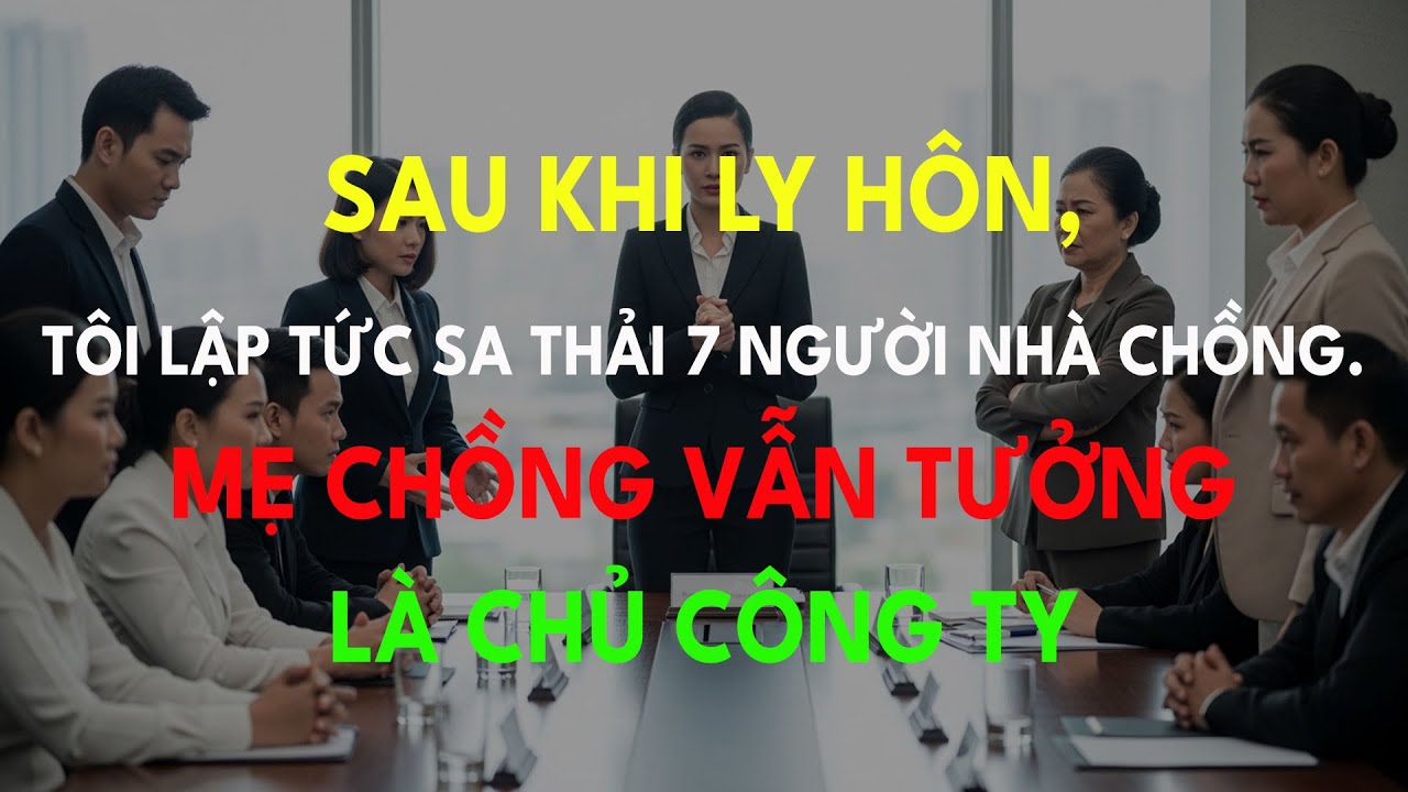 Sau Khi Ly Hôn, Tôi Lập Tức Sa Thải 7 Người Nhà Chồng. Mẹ Chồng Vẫn Tưởng Là Chủ Công Ty