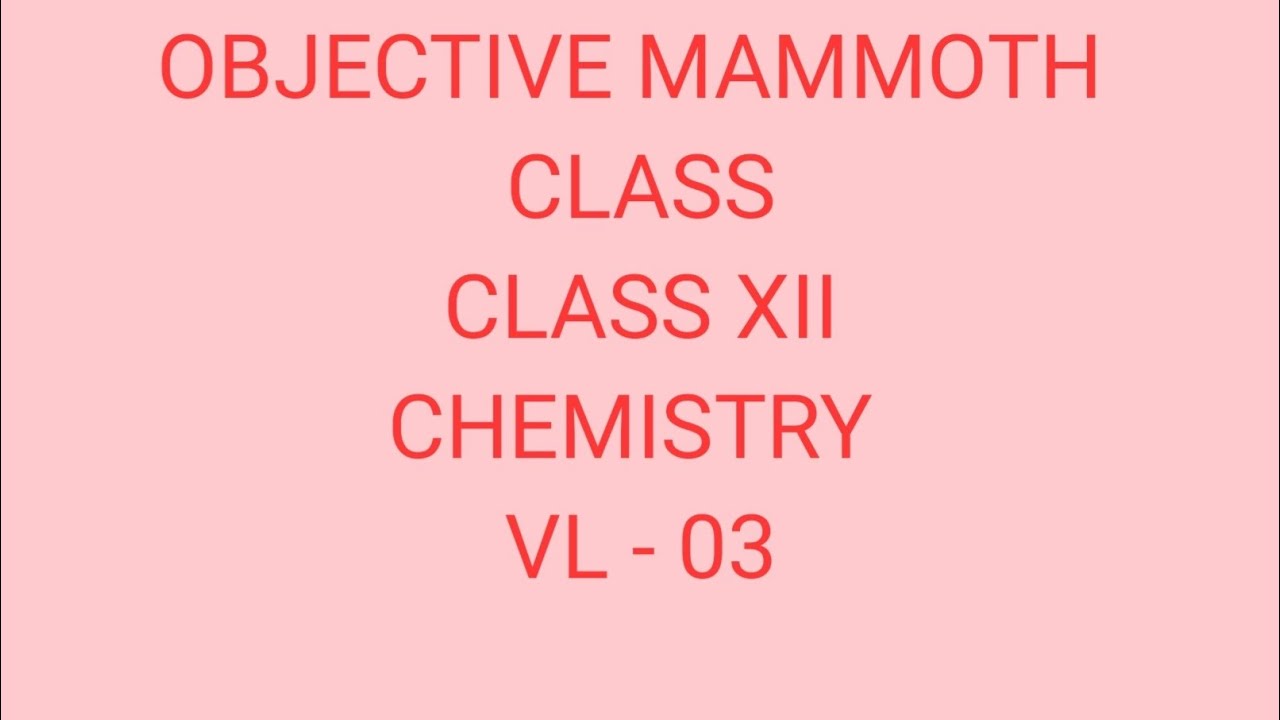 12 CHEMISTRY OBJECTIVE MAMMOTH CLASS VL# 03