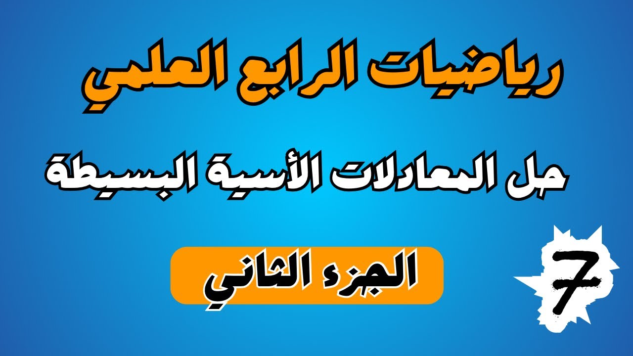 حل المعادلات الاسية البسيطة الجزء الاول| رياضيات الرابع العلمي | الفصل الثالث | احمد العبدالله | م 7