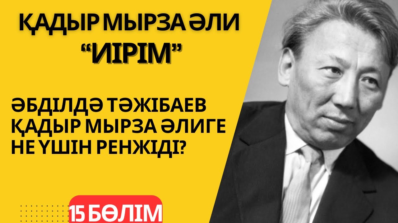 Ә. Тәжібаев Қ. Мырза Әлиге не үшін ренжіді? Қадыр Мырза Әли “Иірім” - 15 бөлім