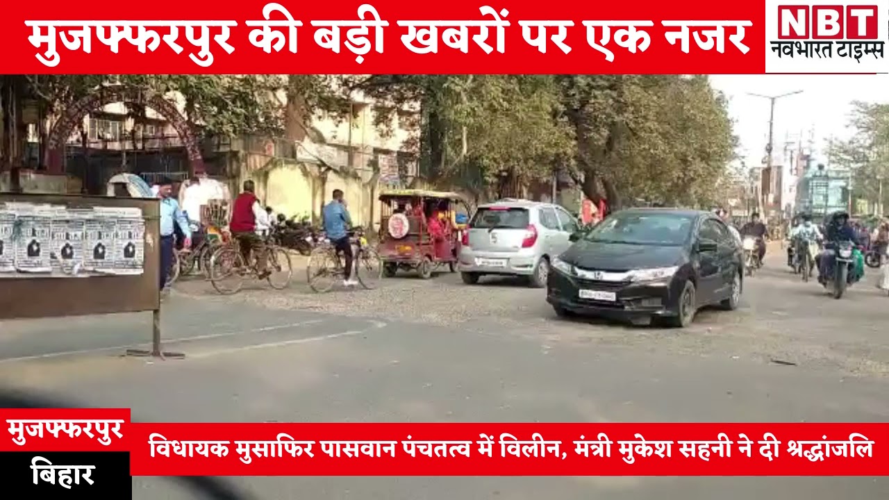 Bochahan MLA Musafir Paswan पंचतत्व में विलीन, देखिए Muzaffarpur की 3 बड़ी खबरें