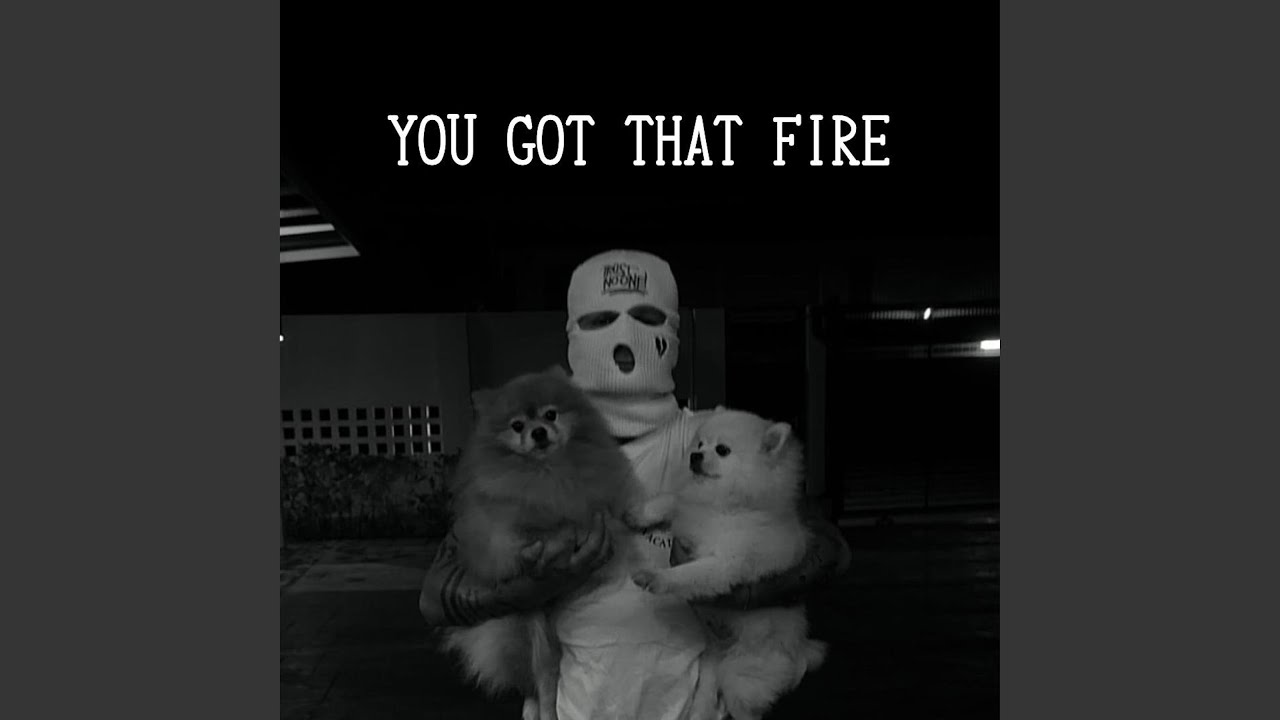 You got that fire