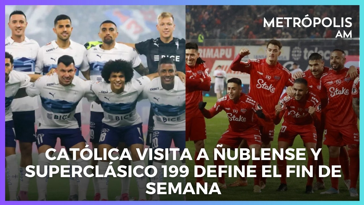 Católica visita a Ñublense y Superclásico 199 define el fin de semana #MetropolisAM