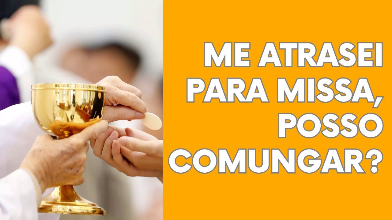 POSSO COMUNGAR SE CHEGAR ATRASADO NA MISSA