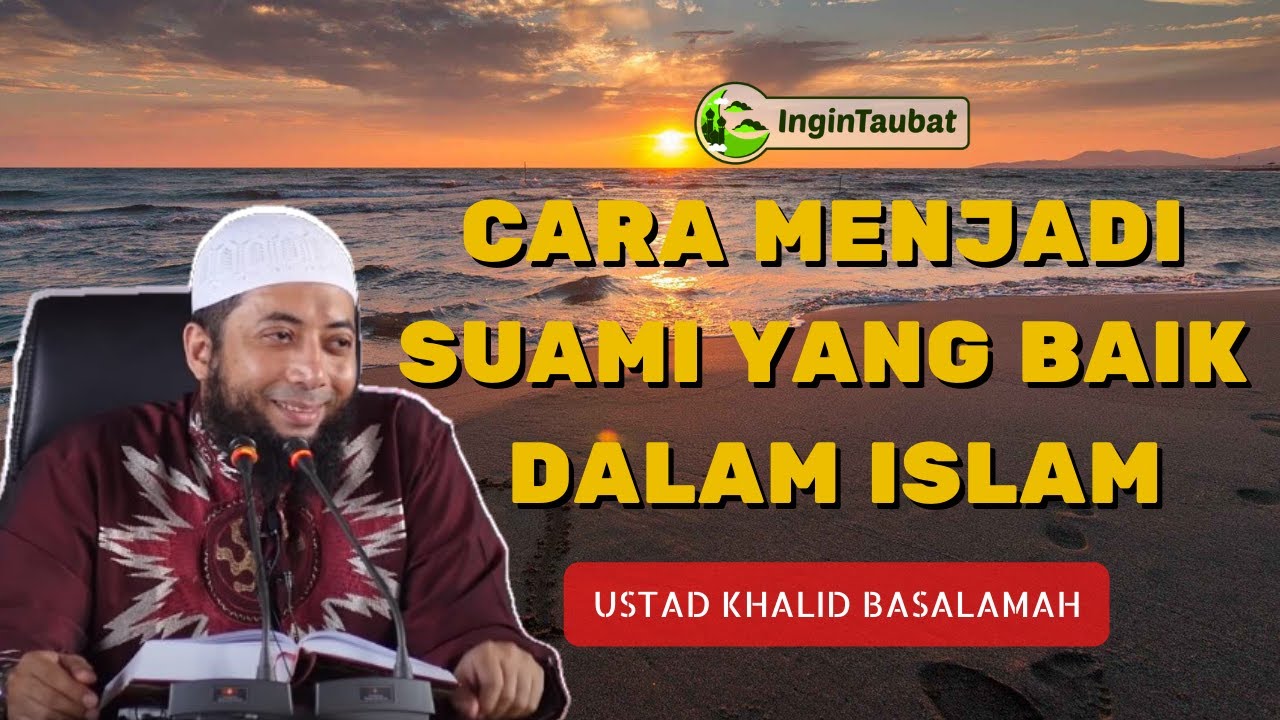 CARA MENJADI SUAMI YANG BAIK DALAM ISLAM - USTAD KHALID BASALAMAH