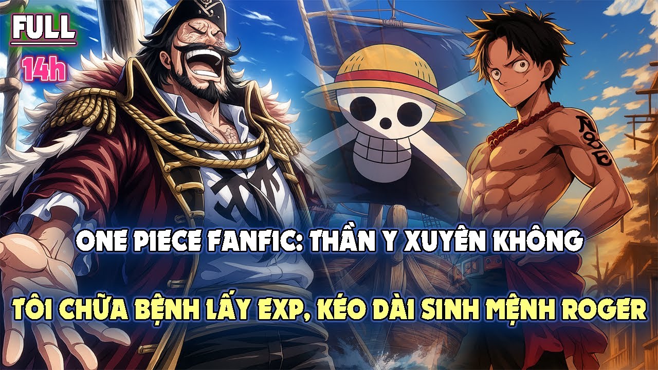 ONE PIECE FANFIC: THẦN Y XUYÊN KHÔNG – TÔI CHỮ BỆNH LẤY EXP, KÉO DÀI SINH MỆNH ROGER | FULL 14H