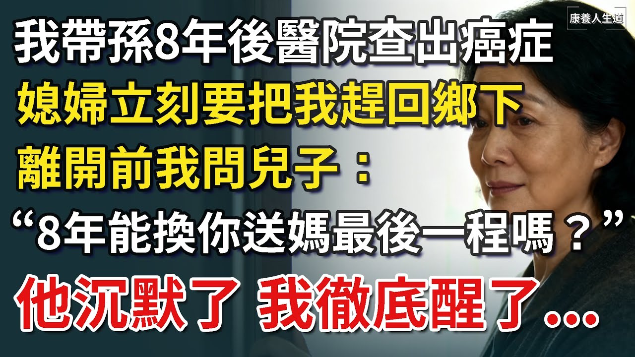 我帶孫8年後醫院查出癌症，媳婦立刻要把我送回鄉下，離開前我問兒子：8年付出能換你送媽最後一程嗎？他沉默了，我徹底醒了...【康養人生道】 #康養人生道 #上了年紀該明白的事 #養老 #聰明老人