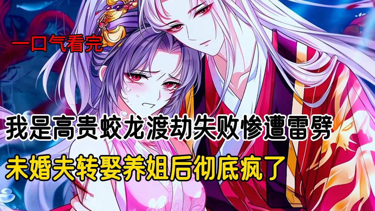 我是高贵蛟龙渡劫失败惨遭雷劈，未婚夫转娶养姐后彻底疯了#完结文 #小说 #二次元