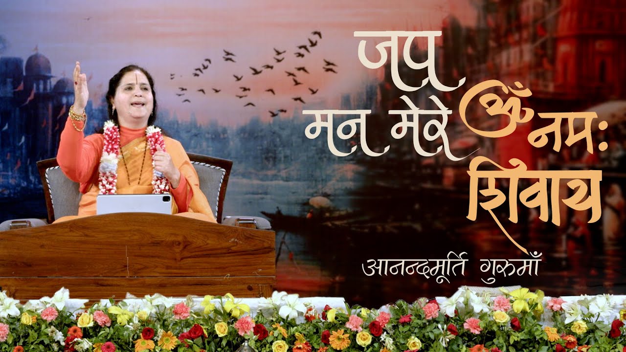जप मन मेरे ॐ नमः शिवाय | वाराणसी | आनन्दमूर्ति गुरुमाँ