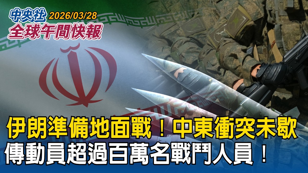 防美國以色列地面攻擊！傳伊朗動員百萬戰鬥人員　準備地面戰｜中東戰爭爆發一個月！美提15點和平方案待伊朗回應　特使魏科夫：本週有望會談｜2026/03/28 中央社全球午間快報