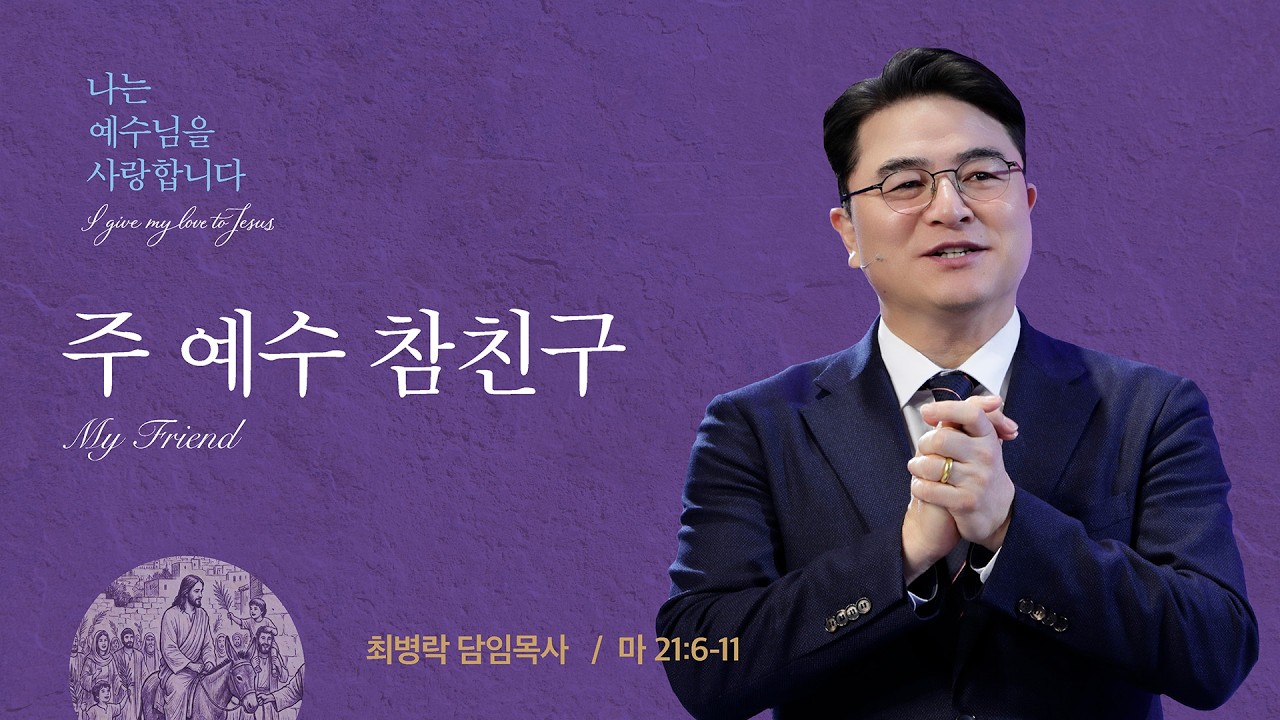 [주일예배] 나는 예수님을 사랑합니다 - 주 예수 참 친구 My Friend (마21:6-11) / 최병락 담임목사