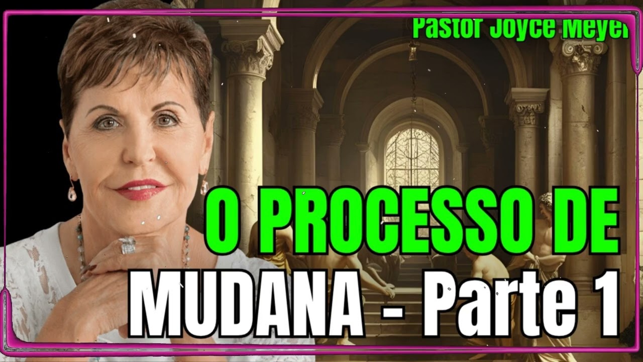 O PROCESSO DE MUDANÇA- Parte 1 Desvendando os Primeiros Passos para Transformar Sua Vida-Joyce Meyer