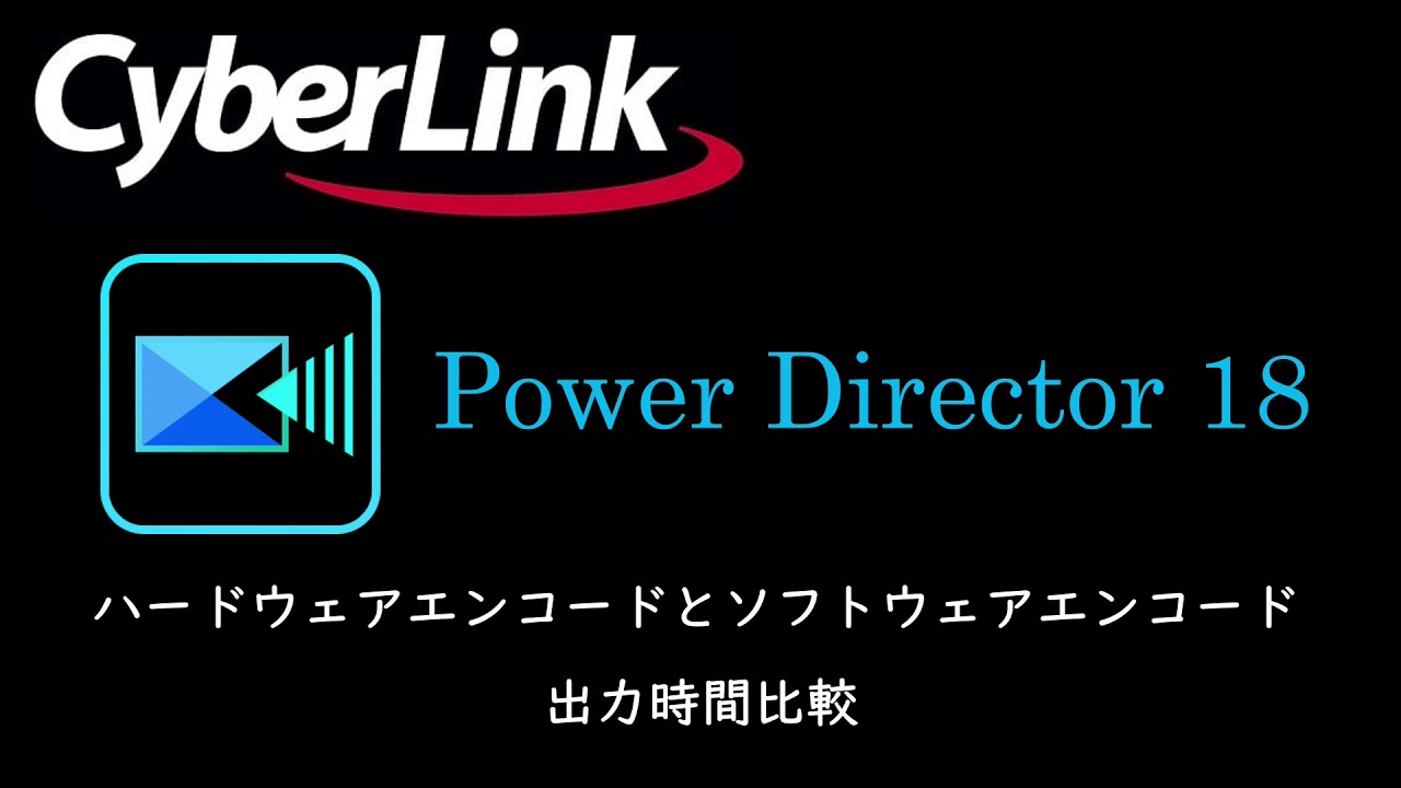 【ハードウェアエンコード・ソフトウェアエンコード　出力時間比較】　　CyberLink PowerDirector 18 を使って検証！