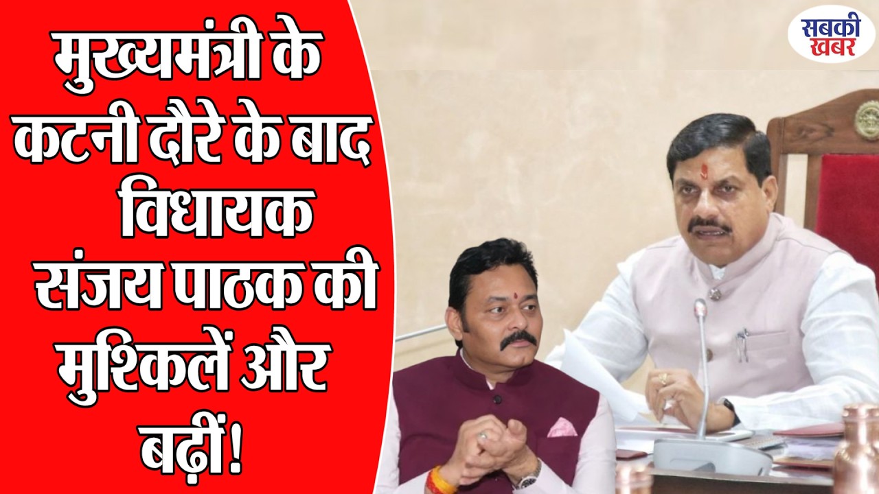 मुख्यमंत्री के कटनी दौरे के बाद विधायक संजय पाठक की मुश्किलें और बढ़ीं!