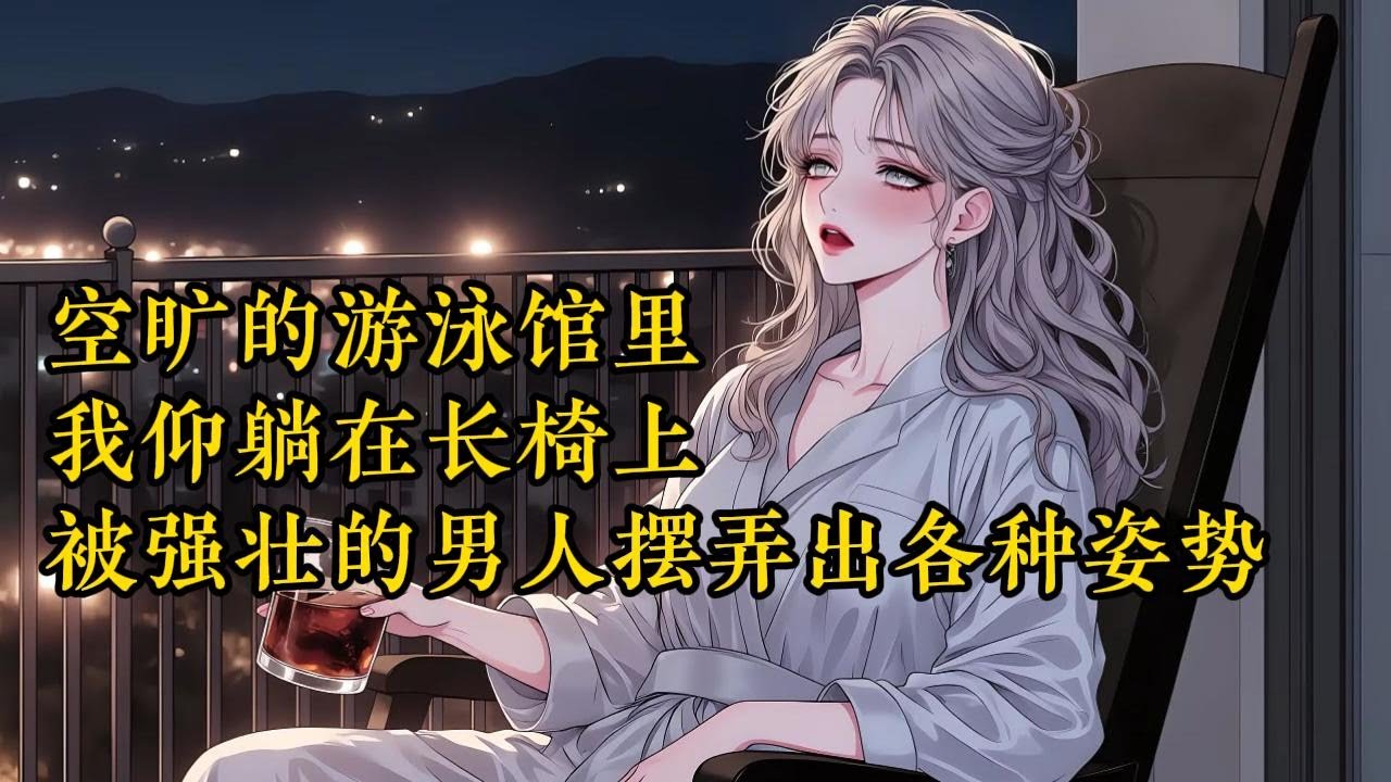 空旷的游泳馆里，我仰躺在长椅上，被强壮的男人摆弄出各种姿势。