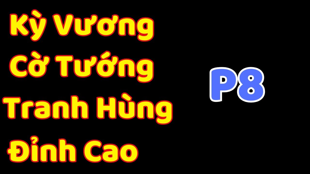 [Cờ Tướng]  Kỳ Vương Cờ Tướng Tranh Hùng Đỉnh Cao P8