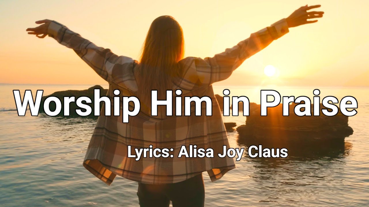 Worship Him in Praise  - Country Christian Song Lyrics