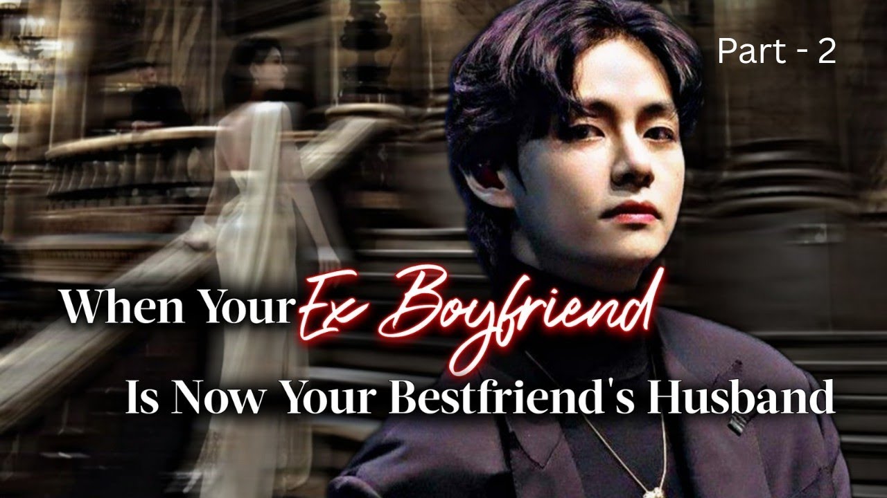 Taehyung ff | When Your Ex Boyfriend Is Now Your Bestfriend's Husband | kth ff