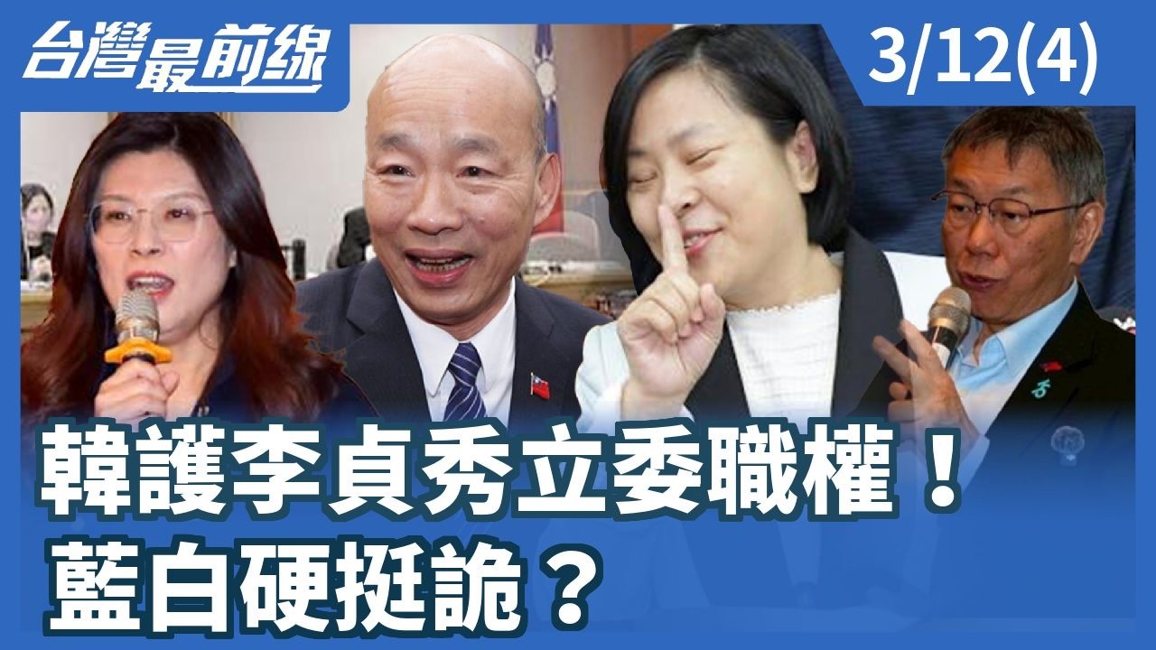 韓護李貞秀立委職權！ 藍白硬挺詭？【台灣最前線】2026.03.12(4)