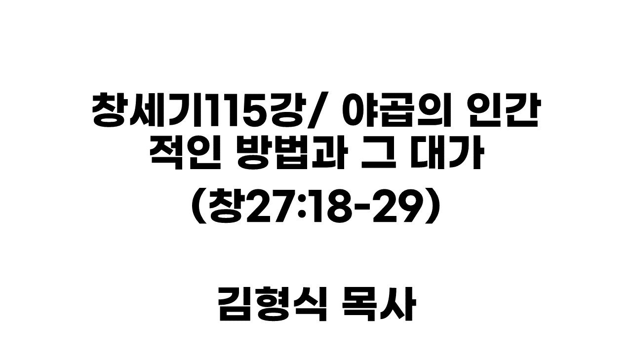 창세기 강의 115강/ 야곱의 인간적인 방법과 그 대가(창27:18-29) (김형식 목사) 26.2.13 촬영