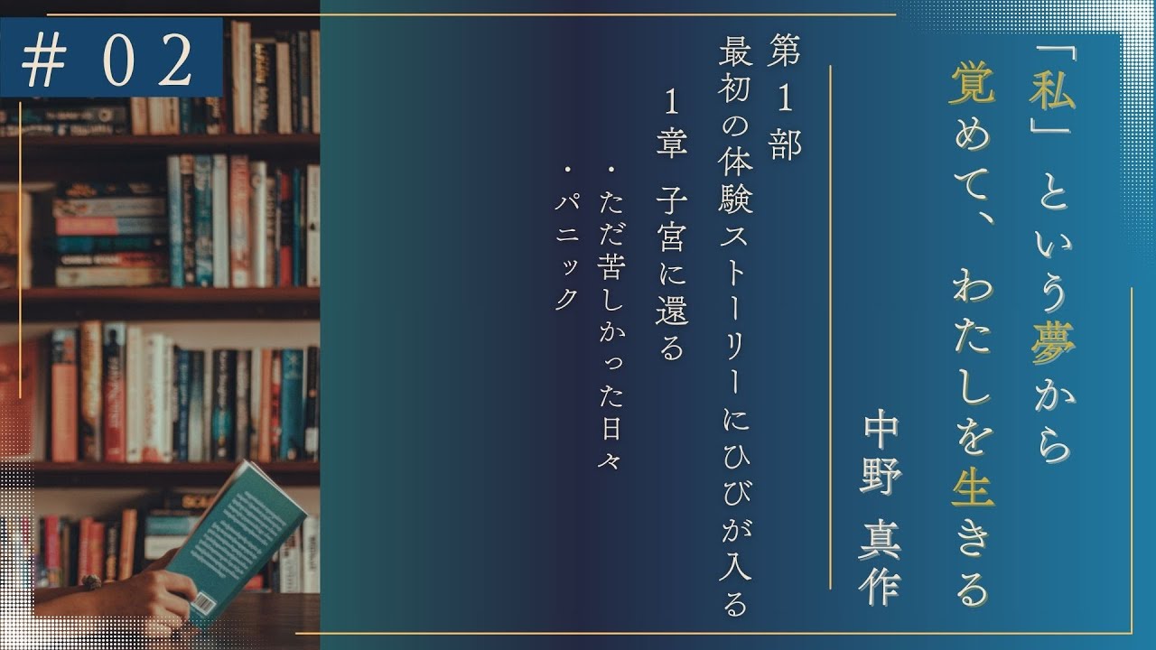 ＃02　～「私」という夢から覚めて、わたしを生きる～｜第1部 最初の体験～ストーリーにひびが入る｜1章 子宮に還る・ただ苦しかった日々・パニック｜中野真作