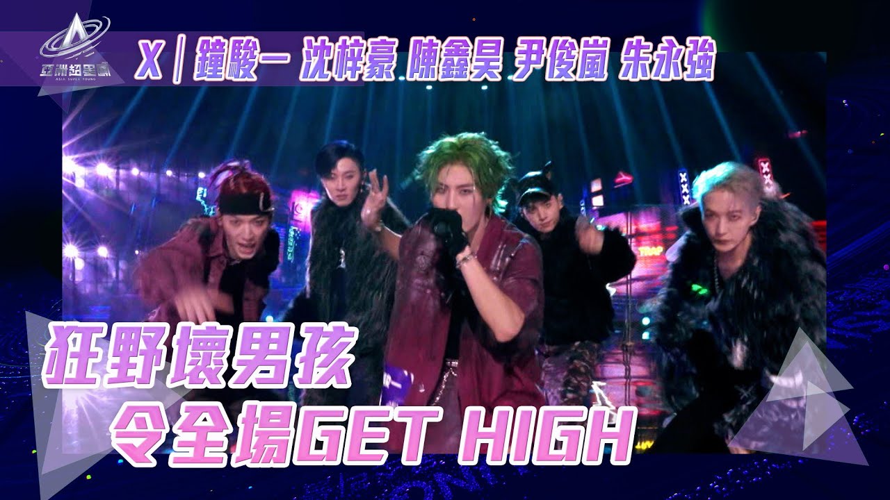 亞洲超星團｜狂野壞男孩 令全場GET HIGH｜X｜鐘駿一 沈梓豪 陳鑫昊 尹俊嵐 朱永強｜純享｜二公表演