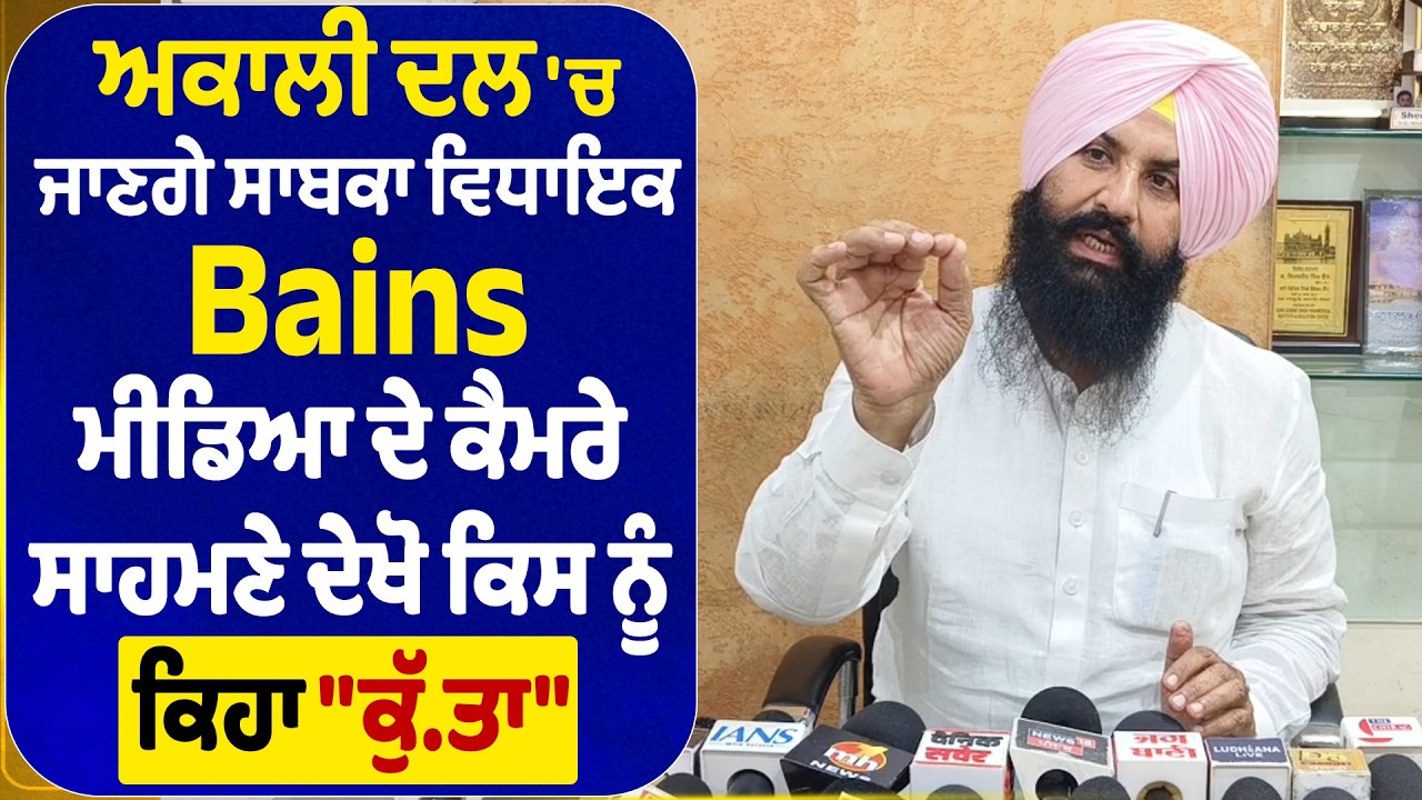 ਅਕਾਲੀ ਦਲ 'ਚ ਜਾਣਗੇ ਸਾਬਕਾ ਵਿਧਾਇਕ Bains, ਮੀਡਿਆ ਦੇ ਕੈਮਰੇ ਸਾਹਮਣੇ ਦੇਖੋ ਕਿਸ ਨੂੰ ਕਿਹਾ 