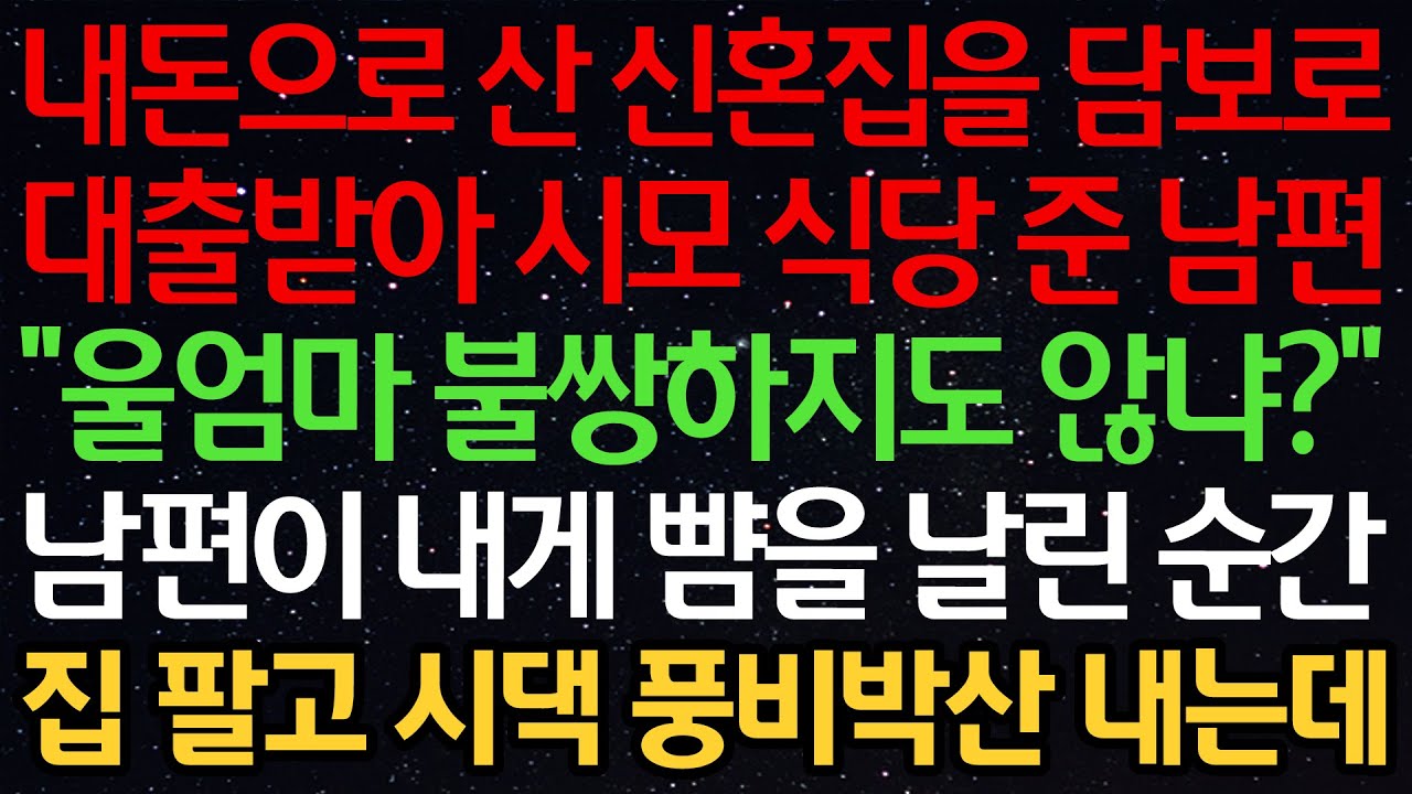 실화사연-내 돈으로 산 신혼집을 담보로 대출받아 시모 식당 차려준 남편 “울엄마 불쌍하지도 않냐?“ 남편이 내게 뺨을 날린 순간 집 팔고 시댁 풍비박산 내는데
