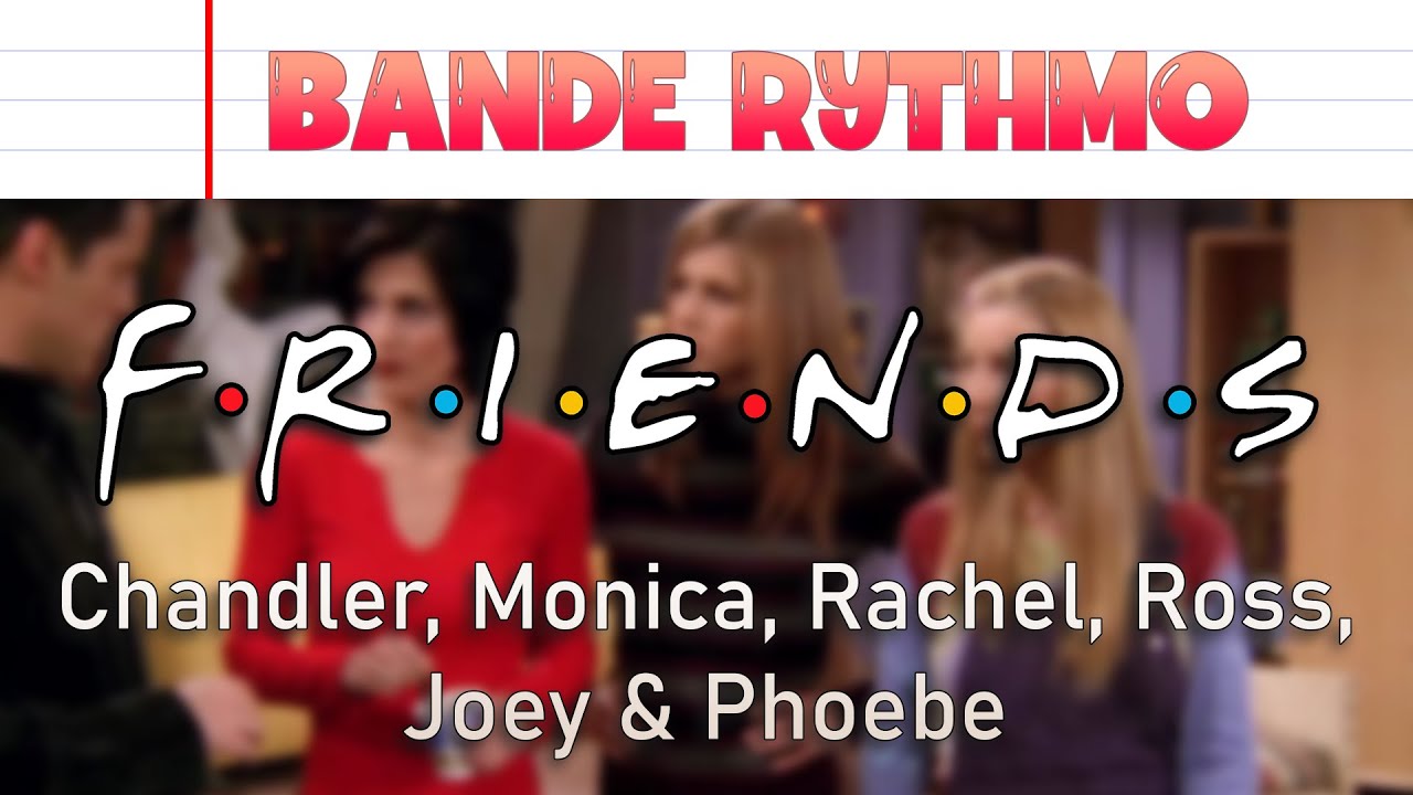 BANDE RYTHMO - FRIENDS : Chandler, Monica, Rachel, Ross, Joey & Phoebe