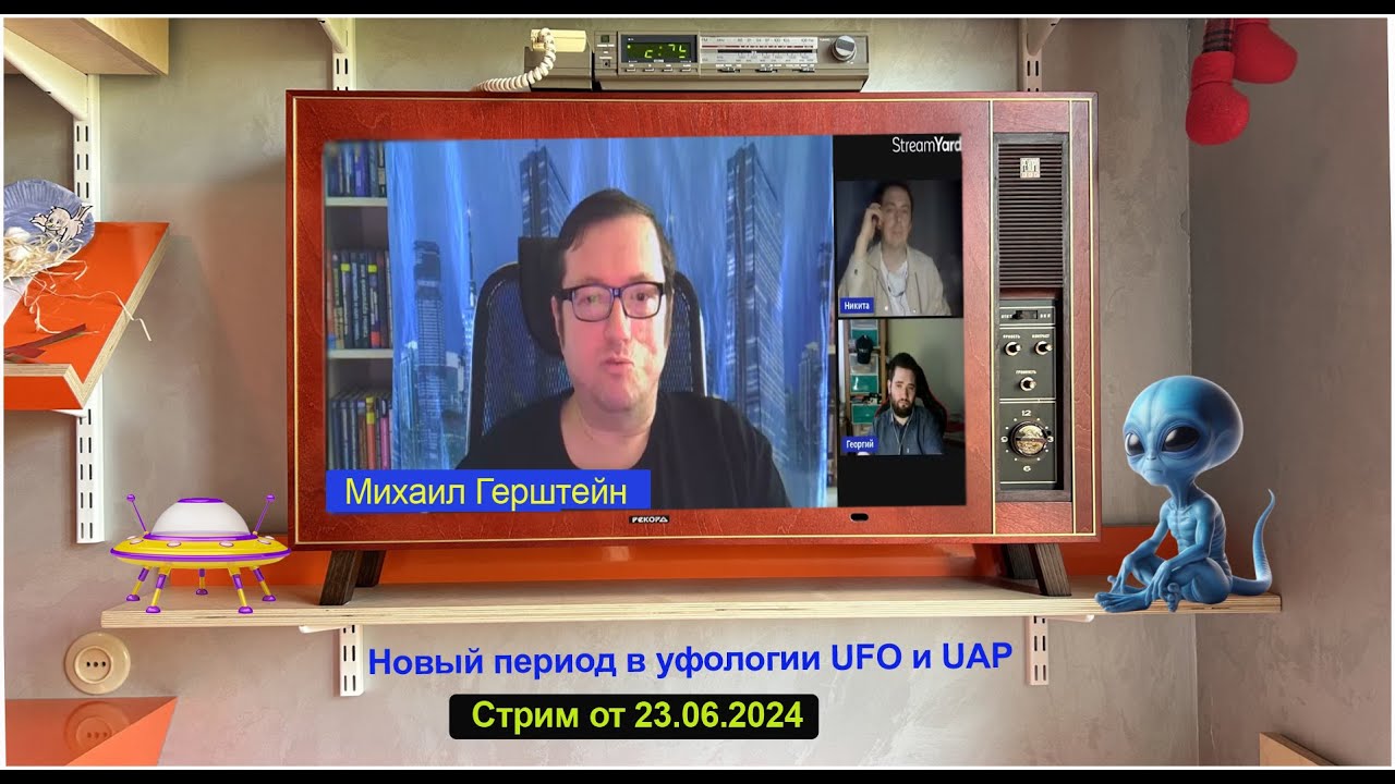 Новый период в уфологии UFO/UAP. Запись Стрима 23.06.24. Михаил Герштейн (уфолог), тайм-к в описании