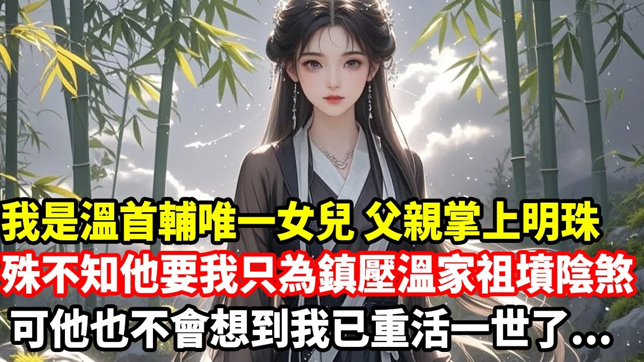 我是溫首輔唯一女兒父親掌上明珠，殊不知他要我只為鎮壓溫家祖墳陰煞，可他也不會想到我已重活一世了...